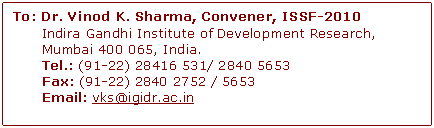 Text Box: To: Dr. Vinod K. Sharma, Convener, ISSF-2010
      Indira Gandhi Institute of Development Research, 
      Mumbai 400 065, India. 
      Tel.: (91-22) 28416 531/ 2840 5653 
      Fax: (91-22) 2840 2752 / 5653 
      Email: vks@igidr.ac.in 

